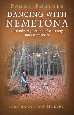 Pagan Portals: Dancing with Nemetona: A Druid's Exploration of Sanctuary and Sacred Space by Hoeven, Joanna Van Der