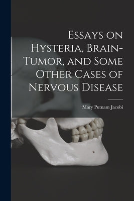 Essays on Hysteria, Brain-tumor, and Some Other Cases of Nervous Disease by Jacobi, Mary Putnam