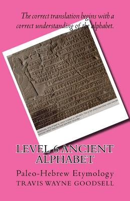 Level 6 Ancient Alphabet: Paleo-Hebrew Etymology by Goodsell, Travis Wayne