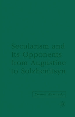 Secularism and Its Opponents from Augustine to Solzhenitsyn by Kennedy, E.