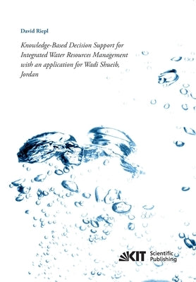 Knowledge-Based Decision Support for Integrated Water Resources Management with an application for Wadi Shueib, Jordan by Riepl, David