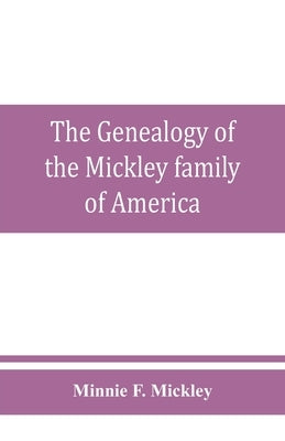 The genealogy of the Mickley family of America: Together with a brief genealogical record of the michelet family of metz, and some interesting and val by F. Mickley, Minnie