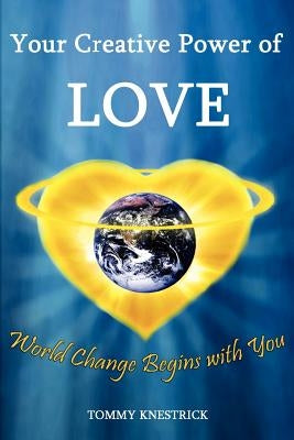 Your Creative Power of Love: World Change Begins with You by Knestrick, Tommy