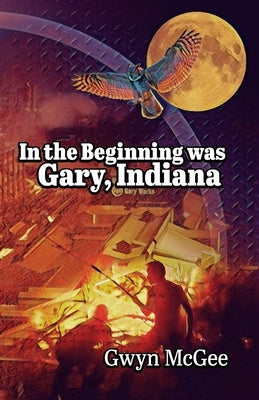 In The Beginning Was Gary, Indiana by McGee, Gwyn