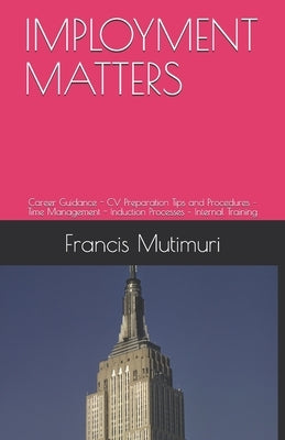 Imployment Matters: Career Guidance - CV Preparation Tips and Procedures - Time Management - Induction Processes - Internal Training by Mutimuri, Francis