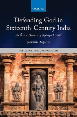 Defending God in Sixteenth-Century India: The Śaiva Oeuvre of Appaya Dīkṣita by DuQuette, Jonathan