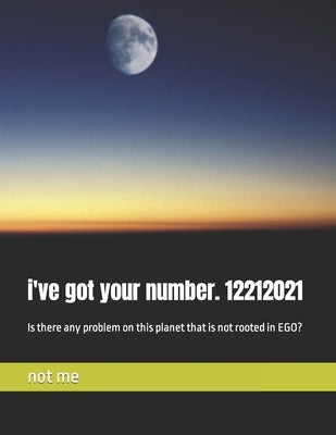 i've got your number. 12212021: Is there any problem on this planet that is not rooted in EGO? by Me, Not
