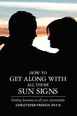 How To Get Along With All Those Sun Signs: Finding Harmony in All Your Relationships by French, Christofer