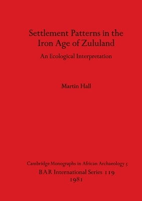 Settlement Patterns in the Iron Age of Zululand by Hall, Martin