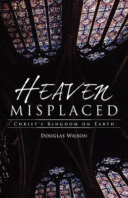 Heaven Misplaced: Christ's Kingdom on Earth by Wilson, Douglas