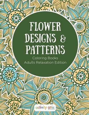 Flower Designs & Patterns - Coloring Books Adults Relaxation Edition by Activity Attic Books