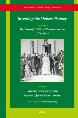 Inventing the Modern Papacy: Vol. 1: The Birth of Political Ultramontanism (1789-1914) by Schoon, Dick