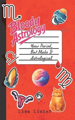 Bloody Astrology: Your Period, But Make It Astrological by Lister, Lisa