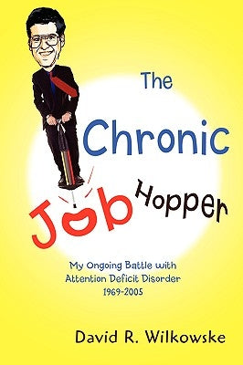 The Chronic Job Hopper: My Ongoing Battle with Attention Deficit Disorder 1969-2005 by Wilkowske, David R.