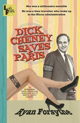 Dick Cheney Saves Paris: a personal and political madcap sci-fi meta- anti- novel by Forsythe, Ryan