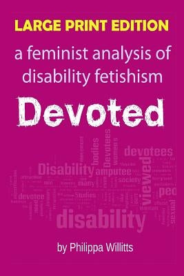 Large Print: Devoted: A Feminist Analysis of Disability Fetishism by Willitts, Philippa