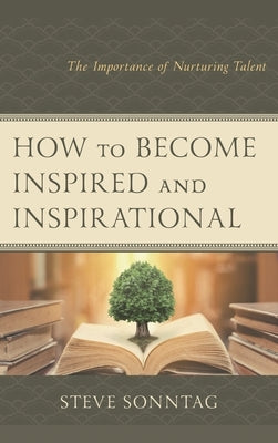 How to Become Inspired and Inspirational: The Importance of Nurturing Talent by Sonntag, Steve