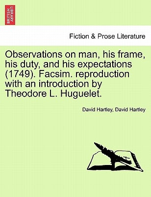 Observations on man, his frame, his duty, and his expectations (1749). Facsim. reproduction with an introduction by Theodore L. Huguelet. PART THE FIR by Hartley, David