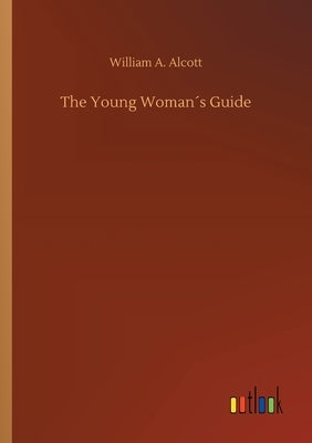 The Young Woman´s Guide by Alcott, William a.