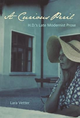 A Curious Peril: H.D.'s Late Modernist Prose by Vetter, Lara