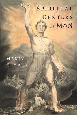 Spiritual Centers in Man: An Essay on the Fundamental Principles of Operative Occultism by Hall, Manly P.