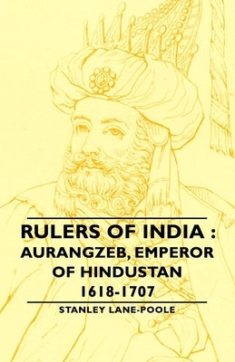 Rulers of India: Aurangzeb, Emperor of Hindustan, 1618-1707 by Lane-Poole, Stanley