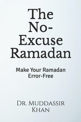 The No-Excuse Ramadan: Make Your Ramadan Error-Free by Khan, Muddassir