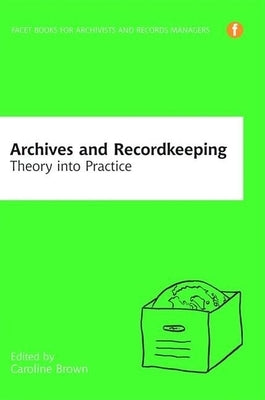 Archives and Recordkeeping: Theory Into Practice by Brown, Caroline