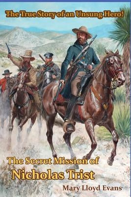 The Secret Mission of Nicholas Trist: The True Story of an Unsung Hero by Evans, Mary Lloyd