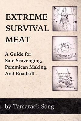 Extreme Survival Meat: A Guide for Safe Scavenging, Pemmican Making, and Roadkill by Song, Tamarack