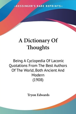 A Dictionary Of Thoughts: Being A Cyclopedia Of Laconic Quotations From The Best Authors Of The World, Both Ancient And Modern (1908) by Edwards, Tryon