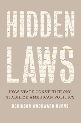 Hidden Laws: How State Constitutions Stabilize American Politics by Woodward-Burns, Robinson