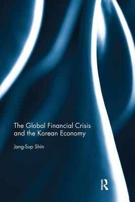The Global Financial Crisis and the Korean Economy by Shin, Jang-Sup