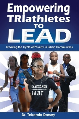 Empowering TRIathletes To LEAD: Breaking The Cycle of Poverty in Urban Communities by Dorsey, Tekemia