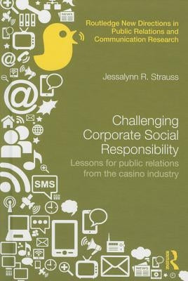 Challenging Corporate Social Responsibility: Lessons for Public Relations from the Casino Industry by Strauss, Jessalynn R.