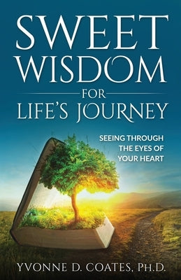 Sweet Wisdom for Life's Journey: Seeing Through the Eyes of Your Heart by Coates, Yvonne D.