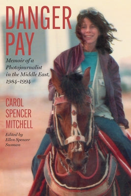Danger Pay: Memoir of a Photojournalist in the Middle East, 1984-1994 by Spencer Mitchell, Carol