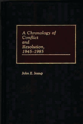 A Chronology of Conflict and Resolution, 1945-1985 by Jessup, John E.