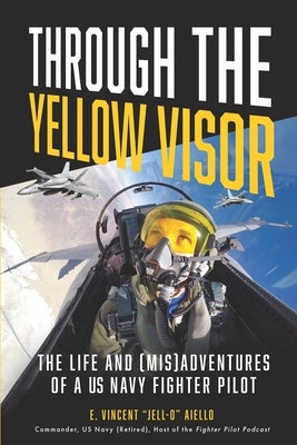 Through the Yellow Visor: The Life and (Mis)Adventures of a US Navy Fighter Pilot by Aiello, E. Vincent Jell-O