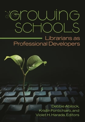Growing Schools: Librarians as Professional Developers by Abilock, Debbie