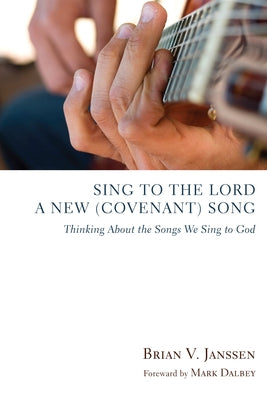 Sing to the Lord a New (Covenant) Song by Janssen, Brian V.