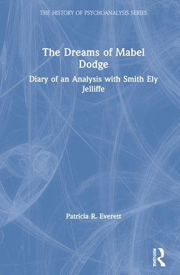The Dreams of Mabel Dodge: Diary of an Analysis with Smith Ely Jelliffe by Everett, Patricia