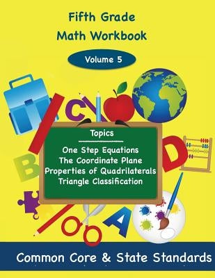Fifth Grade Math Volume 5: One Step Equations, The Coordinate Plane, Properties of Quadrilaterals, Triangle Classification by DeLuca, Todd