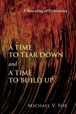 Time to Tear Down and a Time to Build Up: A Rereading of Ecclesiastes by Fox, Michael V.