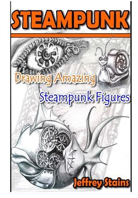Steampunk: Drawing Amazing Steampunk Figures! by Stains, Jeffrey
