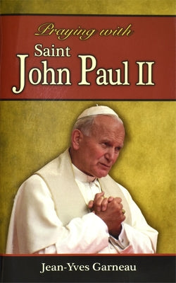 Praying with Saint John Paul II by Garneau, Jean-Yves