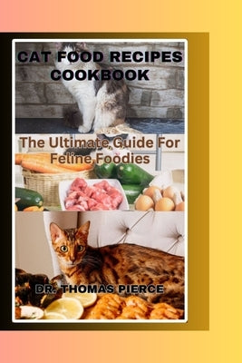 Cat Food Recipes Cookbook: The Ultimate Guide For Feline Foodies by Pierce, Thomas