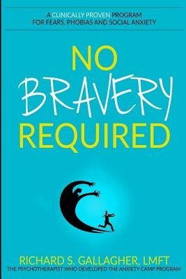 No Bravery Required: A Clinically Proven Program for Fears, Phobias and Social Anxiety by Gallagher Lmft, Richard S.