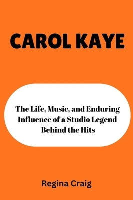 Carol Kaye: the Life, Music, and Enduring Influence of a studio Legend Behind the Hits by Craig, Regina