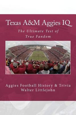 Texas A&M Aggies IQ: The Ultimate Test of True Fandom (Aggies Football History & Trivia) by Black Mesa Publishing